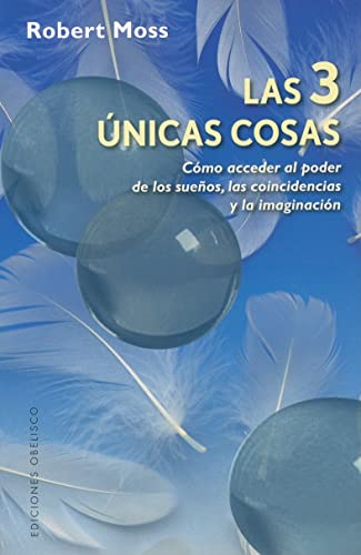 Las 3 Únicas cosas: Como Acceder al Poder de los Suenos, las Coincidencias y la Imaginacion (METAFÍSICA Y ESPIRITUALIDAD)