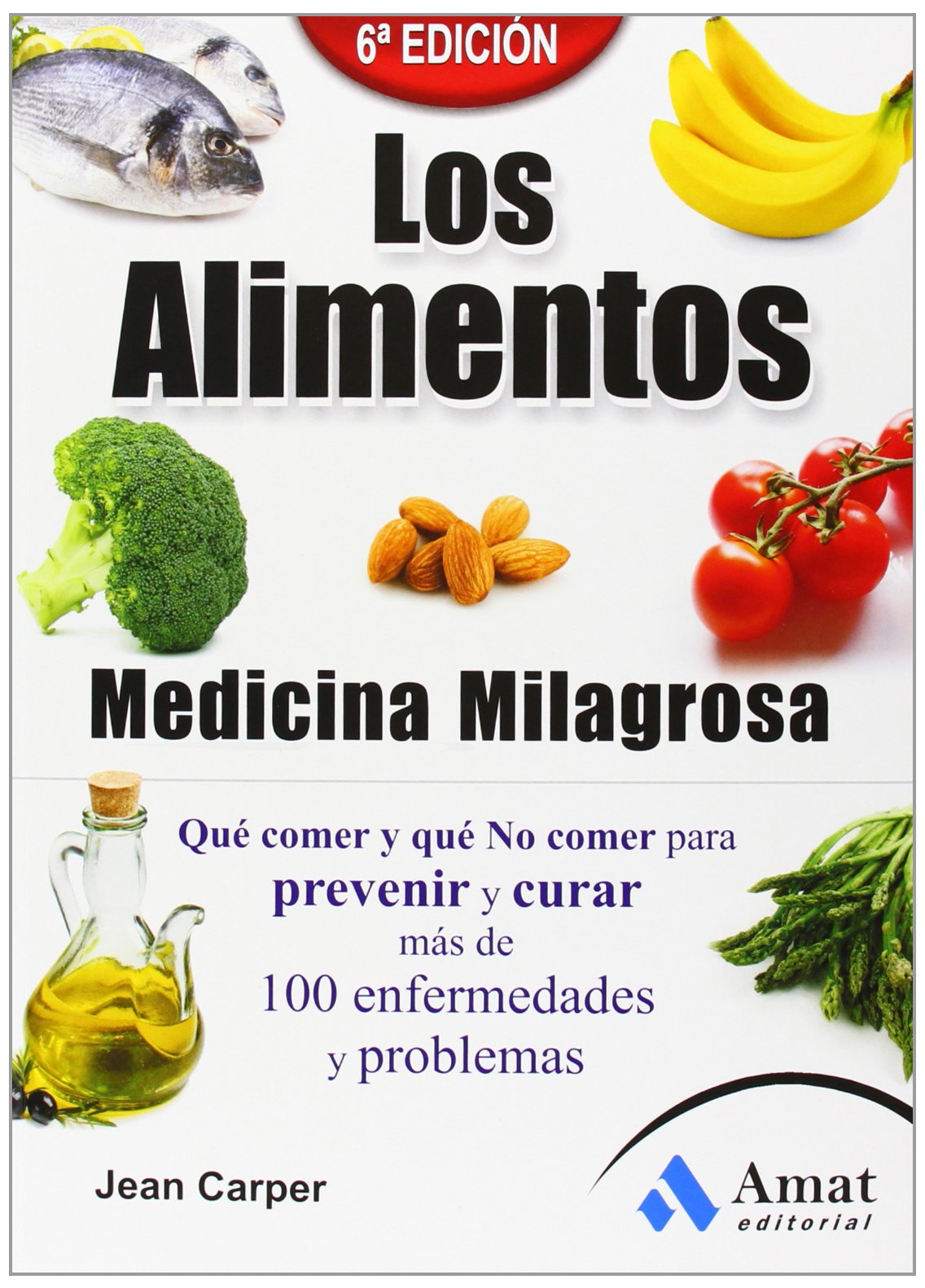 Los alimentos medicina milagrosa: Qué comer y qué no comer para prevenir y curar más de 100 enfermedades y problemas (AMAT)