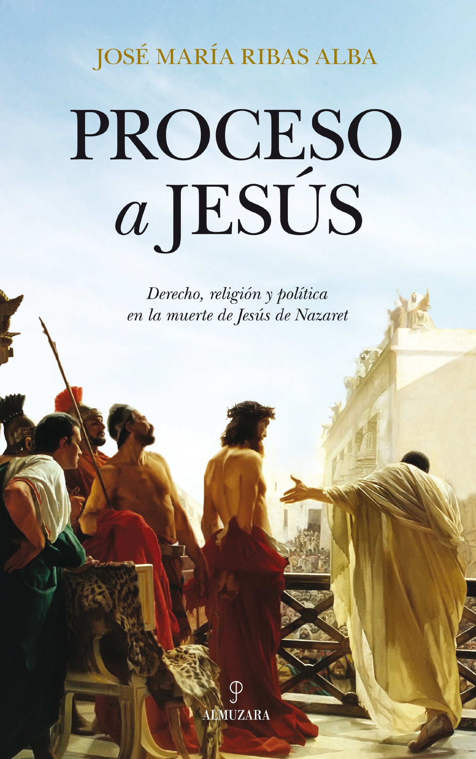 Proceso a Jesus: Derecho, religión y política en la muerte de Jesús Nazaret: 1 (Historia)