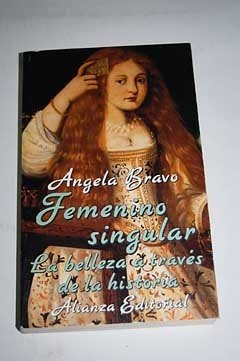 Femenino singular/ Singular Feminism: La Belleza a Traves De La Historia