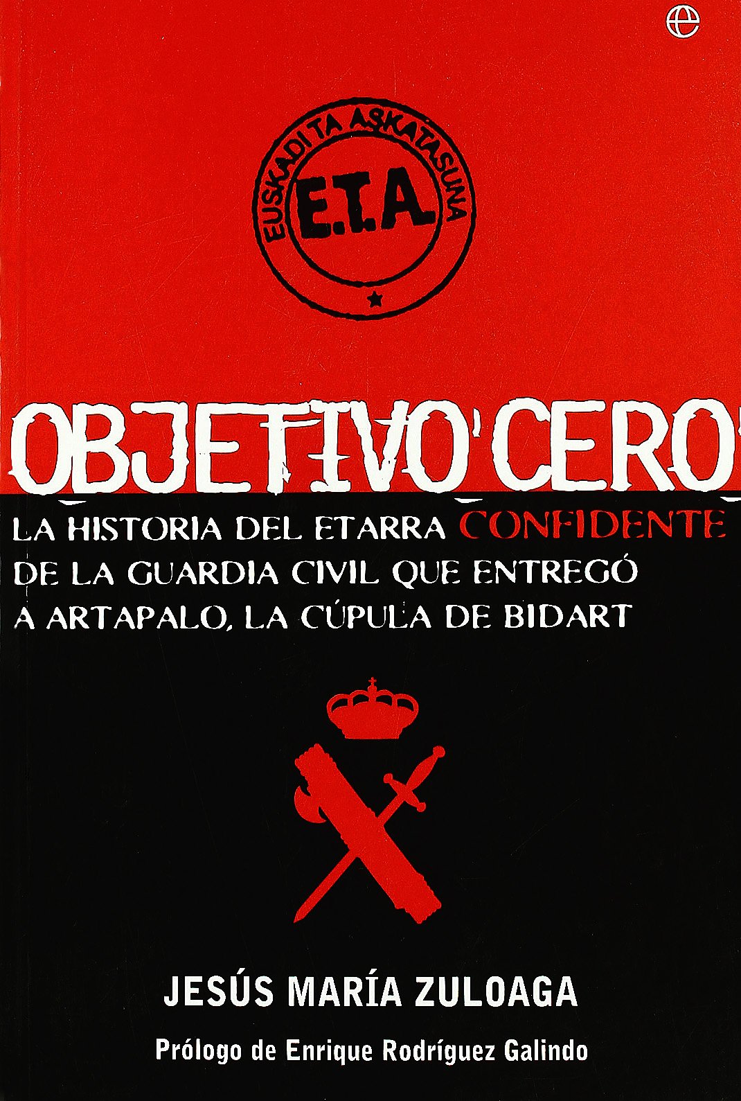 Objetivo cero : la historia del etarra confidente de la Guardia Civil que entregó a Artapalo, la cúpula de Bidart