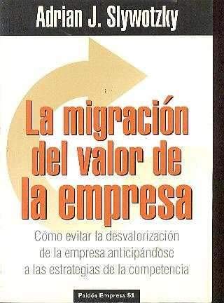 La migración del valor de la empresa : cómo evitar la desvalorización de la empresa anticipándose a las estrategias de la competencia
