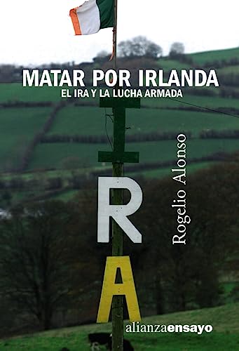 Matar por Irlanda: El IRA y la lucha armada (Alianza Ensayo)