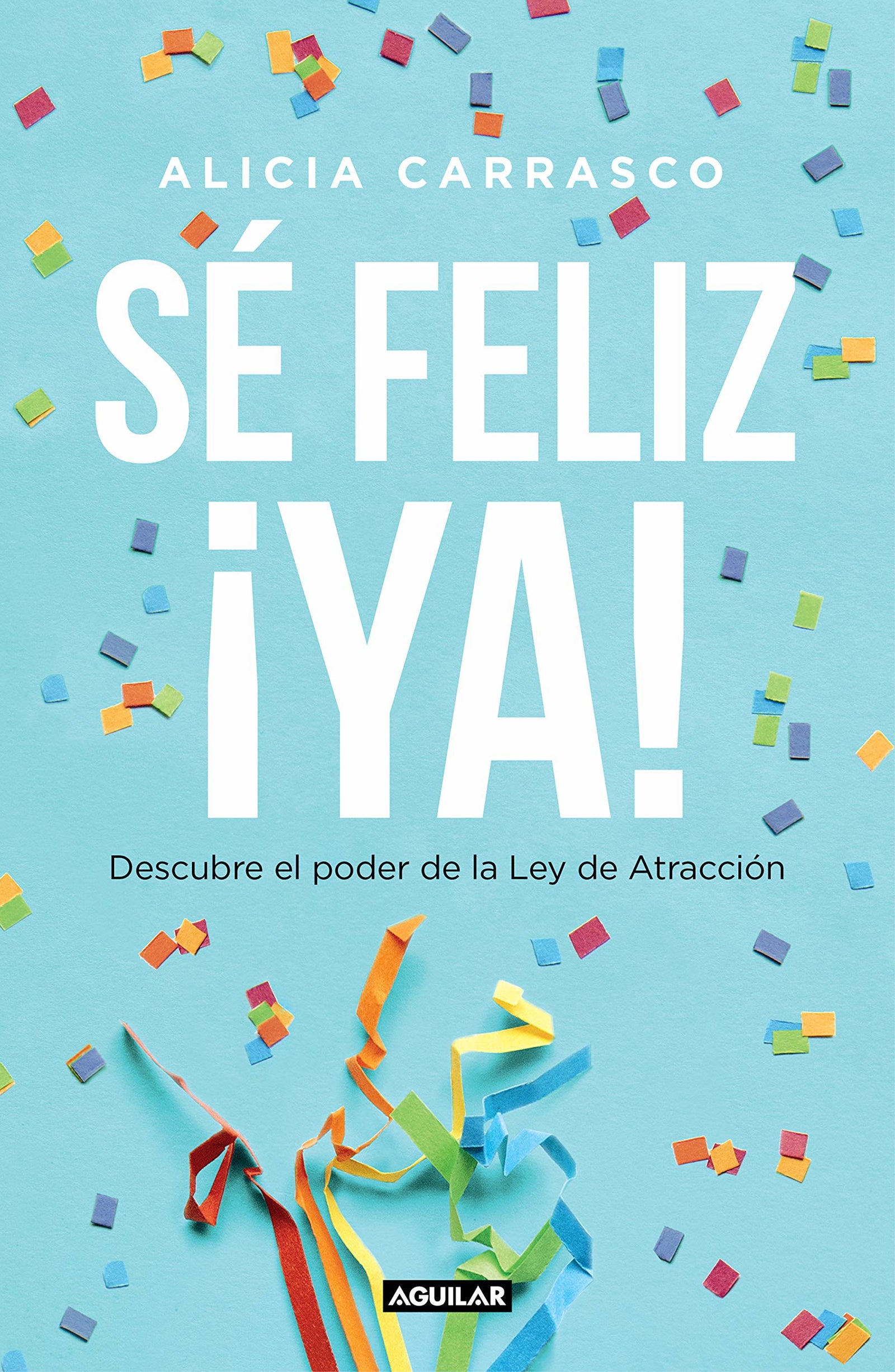 Sé feliz ¡ya!: Descubre el poder de la Ley de Atracción (Inspiración y creatividad)