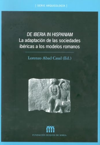 De Iberia in Hispaniam: la adaptación de las sociedades ibéricas a los modelos romanos: La Adaptacion de Las Sociedades Ibericas a Los Modelos Romano (Arqueología)