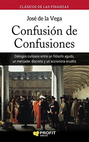 Confusión de confusiones: Diálogos curiosos entre un filósofo agudo, un mercader discreto y un accionista erudito (PROFIT)
