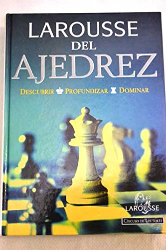 Larousse del ajedrez: descubrir, profundizar, dominar