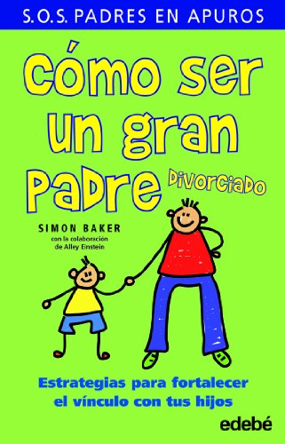 CÓMO SER UN GRAN PADRE divorciado: Estrategias para fortalecer el vínculo con tus hijos (S.O.S. PADRES EN APUROS)