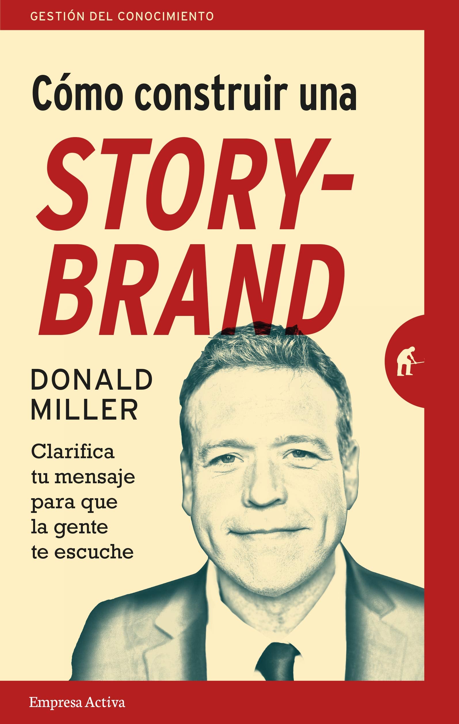 COMO CONSTRUIR UNA STORYBRAND: Clarifica tu mensaje para que la gente te escuche (Gestión del conocimiento)