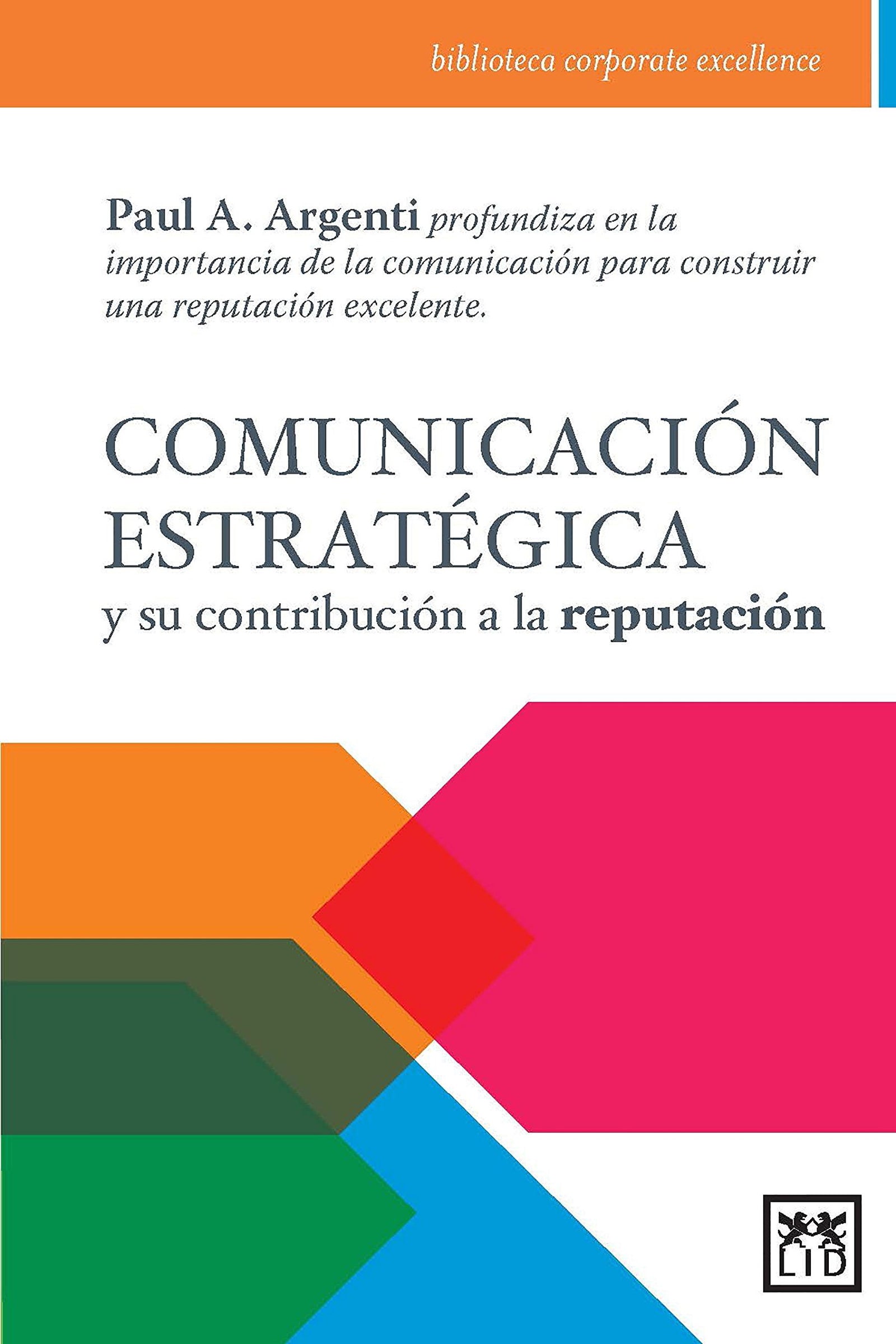 comunicación estratégica: Paul A. Argenti Profundiza En La Importancia de la Comunicaciã3n Para Construir Una Reputaciã3n Excelente. (Biblioteca corporate excellence)
