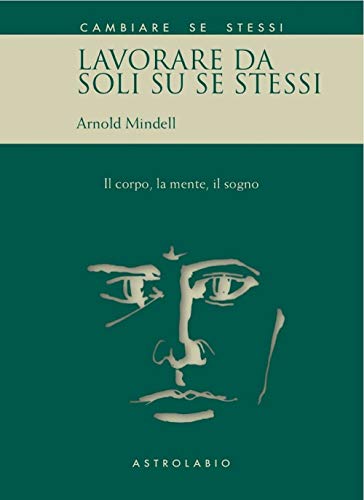 Lavorare da soli su se stessi. Il corpo, la mente, il sogno (Cambiare se stessi)