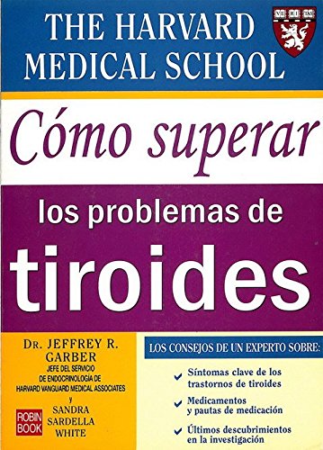Cómo superar los problemas de tiroides: Los consejos del experto sobre síntomas claves, medicación, últimos descubrimientos en los trastornos del tiroides (Alternativas)
