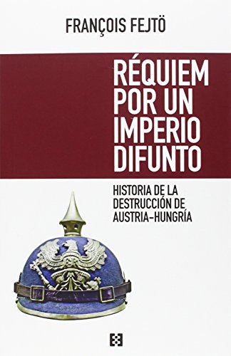 Requiem por Un Imperio difunto: Historia de la destrucción de Austria-Hungría: 1 (Nuevo Ensayo)