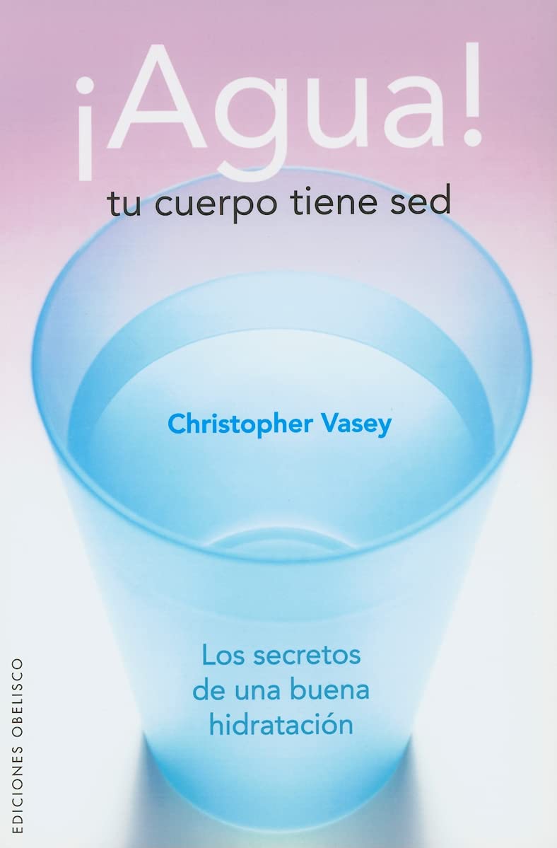 Agua! Tu cuerpo tiene sed: Los Secretos de una Buena Hidratacion (SALUD Y VIDA NATURAL)
