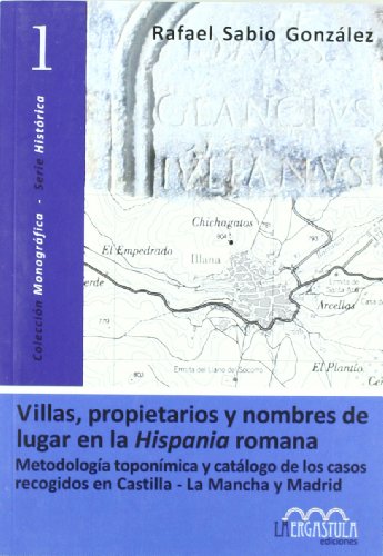 Villas, propietarios y nombres de lugar en la Hispania romana: metodología toponímica y catálogo de los casos recogidos en Castilla-La Mancha y Madrid: 1 (Colección monográfica. Serie histórica)