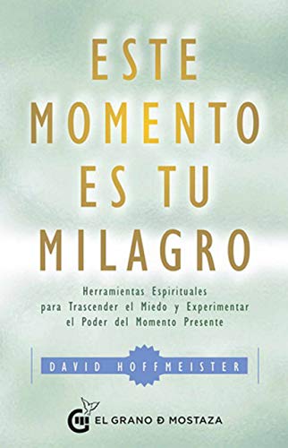 Este momento es tu Milagro. Herramientas esprituales para trascender el miedo y experimentar el poder del momento presente: Herramientas Epirituales ... El Poder Del Momento Presente (SIN COLECCION)