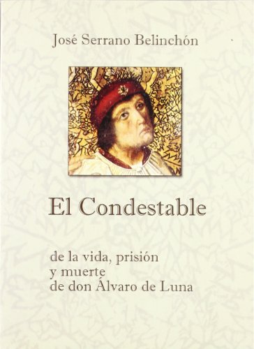 El Condestable : de la vida, prisión y muerte de don Álvaro de Luna