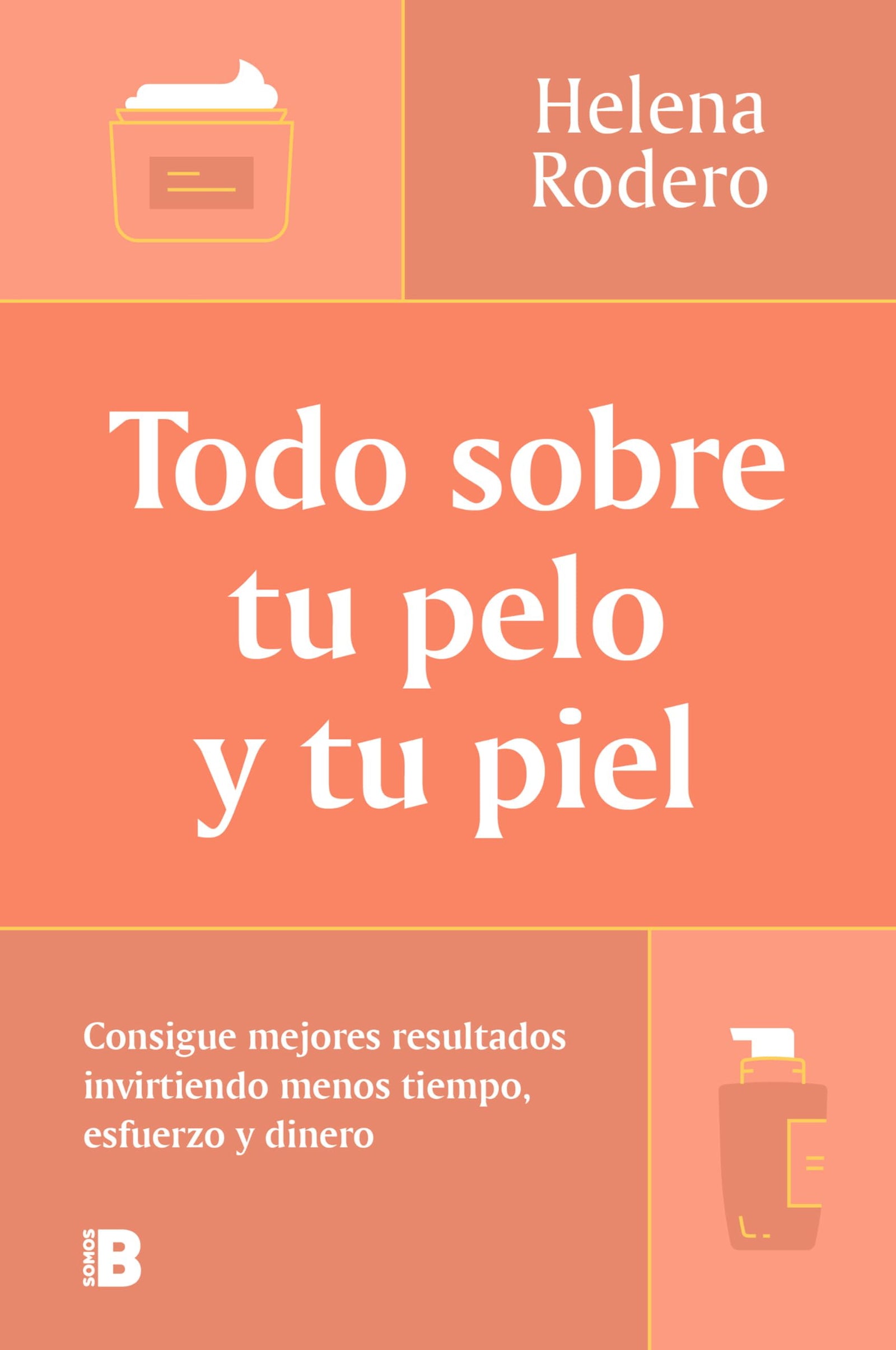 Todo sobre tu pelo y tu piel: Consigue mejores resultados invirtiendo menos tiempo, esfuerzo y dinero (Somos B)