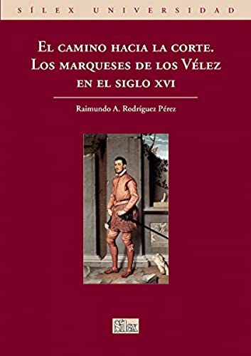 El camino hacia la corte. Los marqueses de los Vélez en el siglo XVI (Sílex universidad)