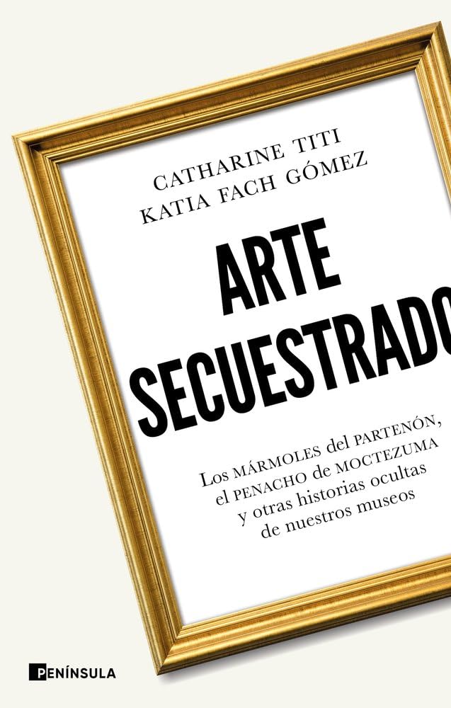 Arte secuestrado: Los mármoles del Partenón, el penacho de Moctezuma y otras historias ocultas de nuestros museos (CULTURA)