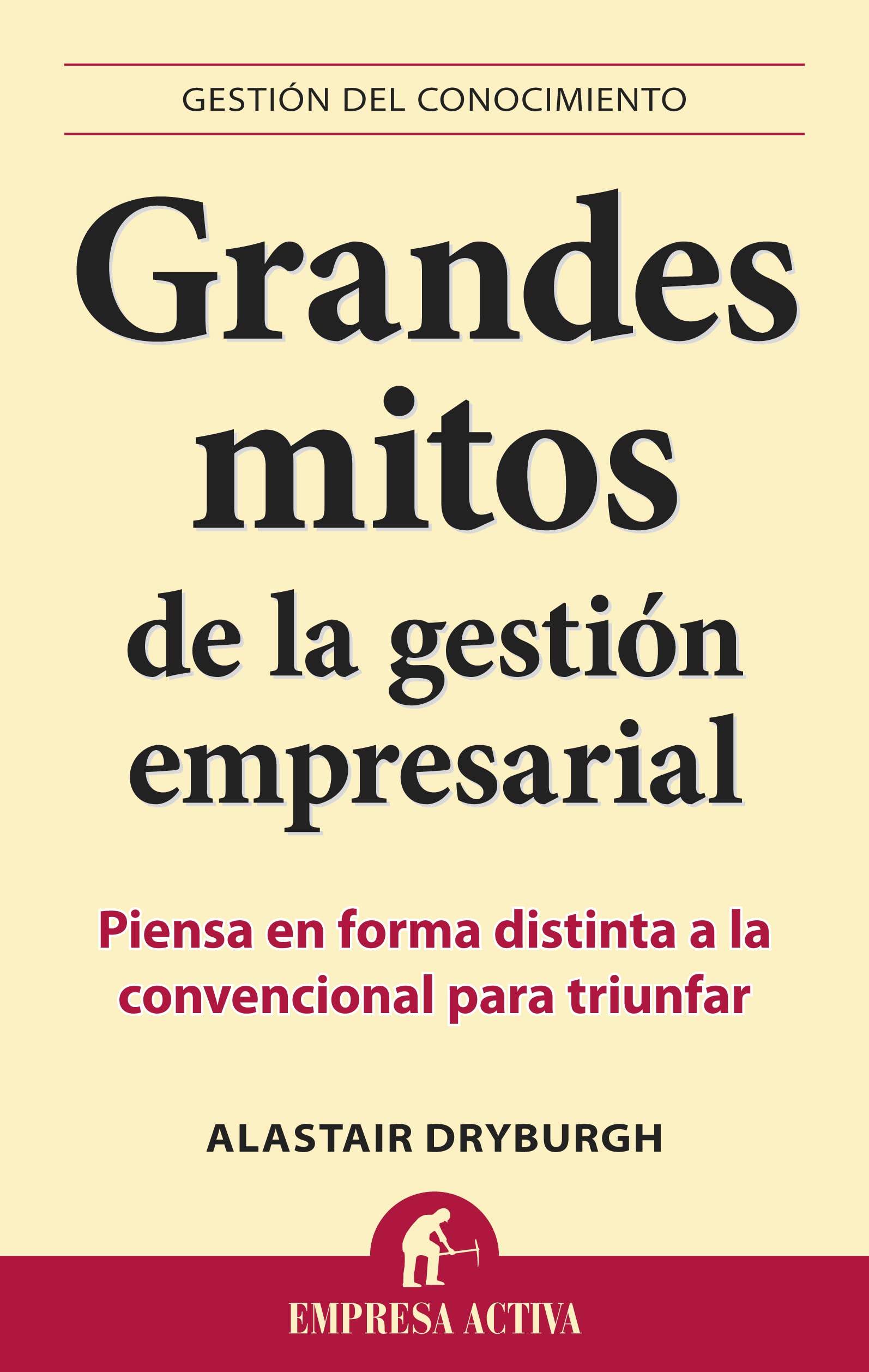 Grandes mitos de la gestión empresarial: Piensa en forma distinta a la convencional para triunfar (Gestión del conocimiento)