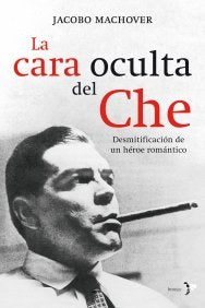 La cara oculta del Che: Desmitificacion de Un Heroe Romantico (Bronce)