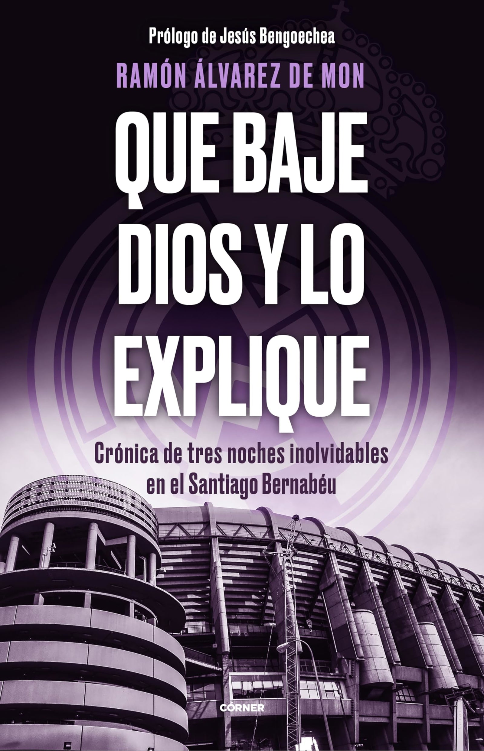 Que baje Dios y lo explique: Crónica de tres noches inolvidables en el Santiago Bernabéu (Córner)