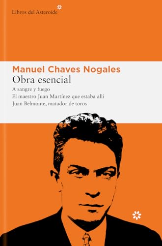 Obra esencial: A sangre y fuego; El maestro Juan Martínez que estaba allí; Juan Belmonte, matador de toros: 319 (Libros del Asteroide)