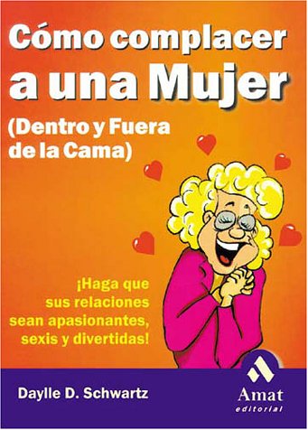 Como Complacer a Una Mujer (Dentro y Fuera de La Cama): ¡Haga Que Sus Relaciónes Sean Apasionantes, Sexis y Divertidas! (AUTOAYUDA)
