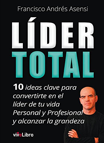Líder Total: 10 ideas clave para convertirte en el líder de tu vida Personal y Profesional y alcanzar la grandeza (Lanzamiento)