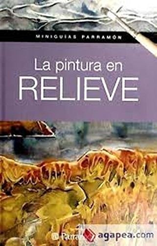 La pintura en relieve (Miniguías Parramón)