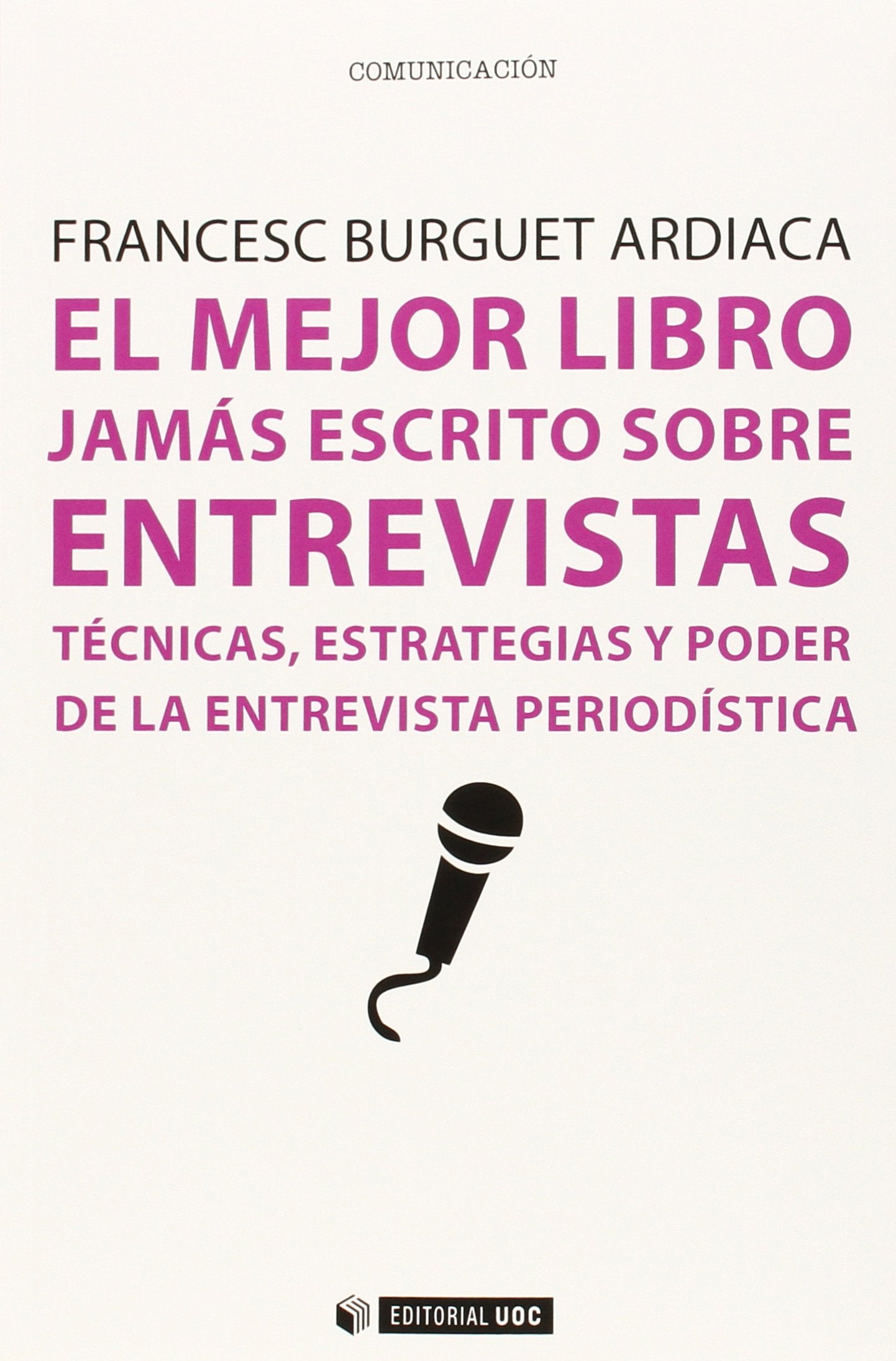 El Mejor Libro jamás Escrito Sobre Entrevistas: Técnicas, estrategias y poder de la entrevista periodística: 357 (Manuales)