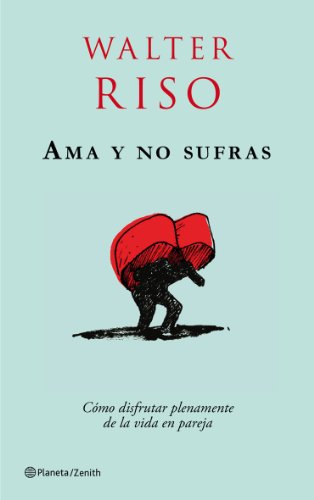 Ama y no sufras: Cómo disfrutar plenamente de la vida en pareja. (Biblioteca Walter Riso)
