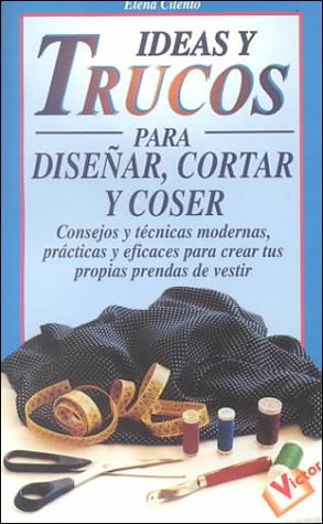 Ideas Y Trucos Para Disenar, Cortar Y Coser/Practical Ideas for Designing, Cutting and Sewing (Ideas Y Trucos / Practical Ideas Series)