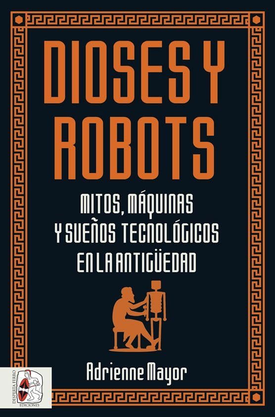 Dioses y robots: Mitos, máquinas y sueños tecnológicos en la Antigüedad (Historia Antigua)