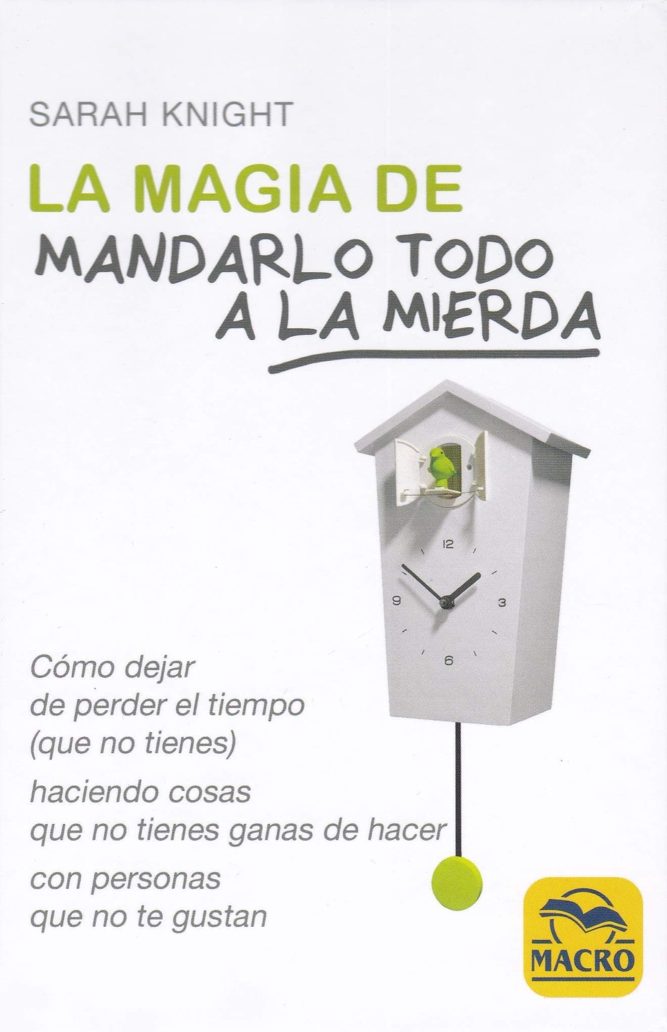 La Magia de Mandarlo todo a la Mierda. Cómo dejar de perder el tiempo (que no tienes) para hacer cosas que no tienes ganas de hacer con personas que no te gustan: 1 (Ser Feliz)