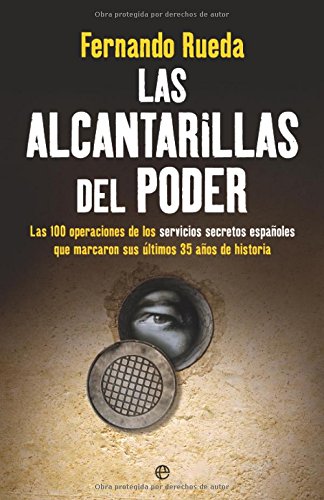 Las Alcantarillas del Poder: Las 100 Operaciones de Los Servicios Secretos Espaanoles Que Marcaron Sus Aultimos 35 Aanos de Historia