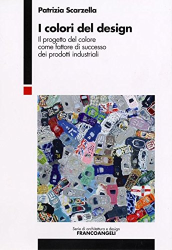 I colori del design. Il progetto del colore come fattore di successo dei prodotti industriali (Serie di architettura e design. Strumenti)