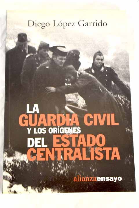 La Guardia Civil y los origenes del Estado centralista / The Civil Guard and the origins of the centralist State (Alianza Ensayo, 3492236)