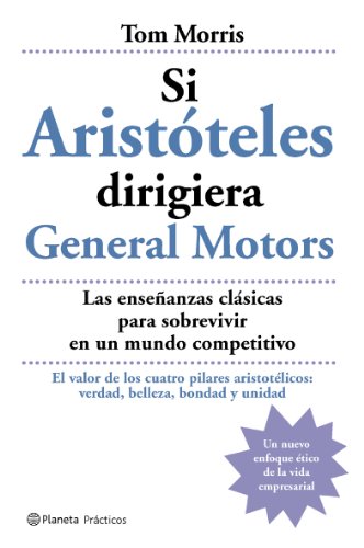 Si Aristóteles dirigiera General Motors: Las Ensenanzas Clasicas Para Sobrevivir En Un Mundo Competitivo (Prácticos)