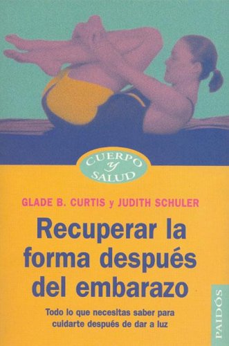 Recuperar la forma despues del embarazo : Todo lo que necesitas saber para cuidarte despues de dar a luz / Recovering your shape after pregnancy : All ... childbirth (Cuerpo y Salud / Body and Health)