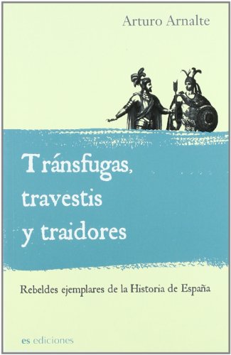 Transfugas, travestis y traidores/ Deserter, transvestites and traitors: Rebeldes Ejemplares De La Historia De Espana/ Model Rebels of the Spain History