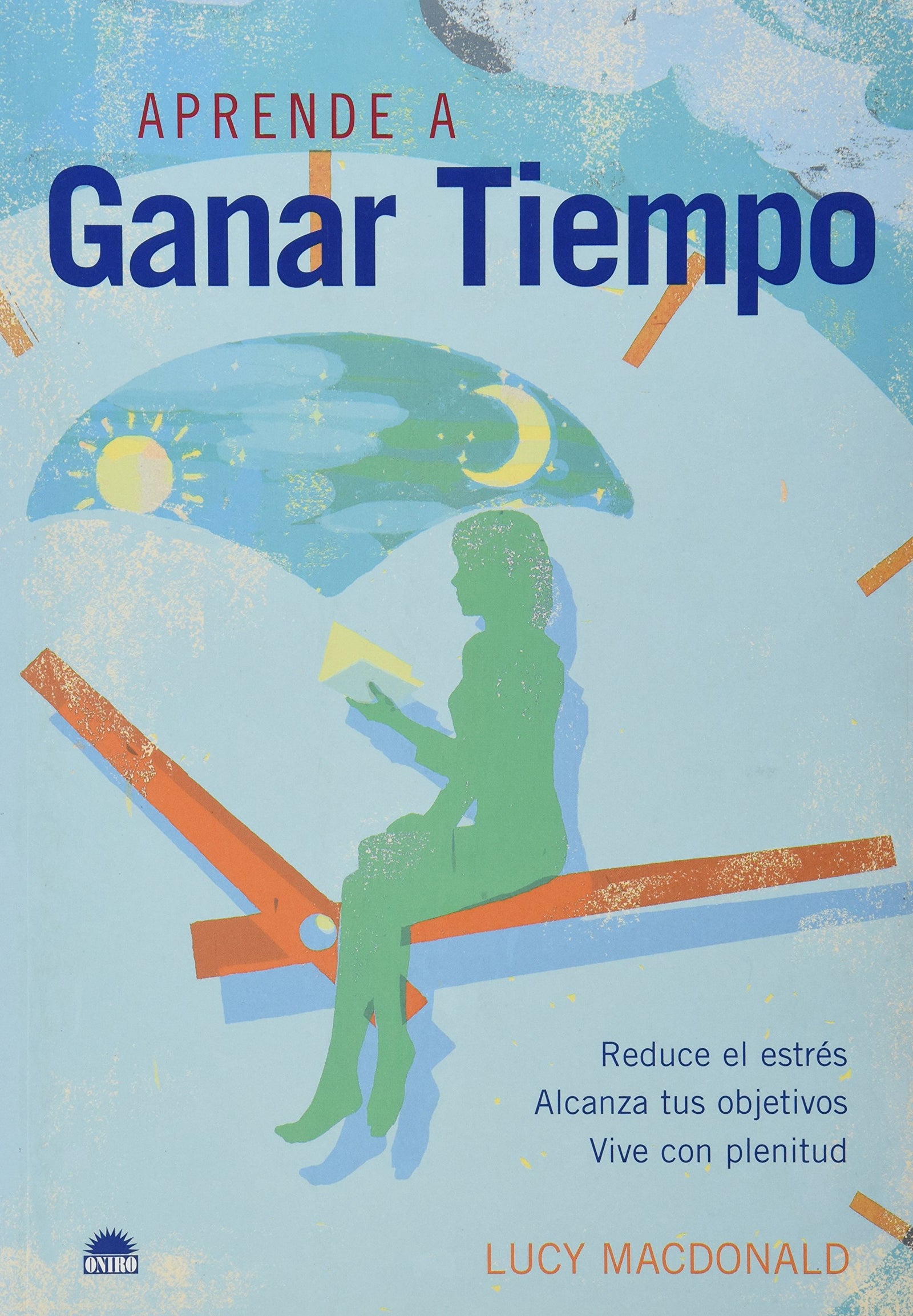 Aprende a ganar tiempo : reduce el estrés, alcanza tus objetivos, vive con plenitud