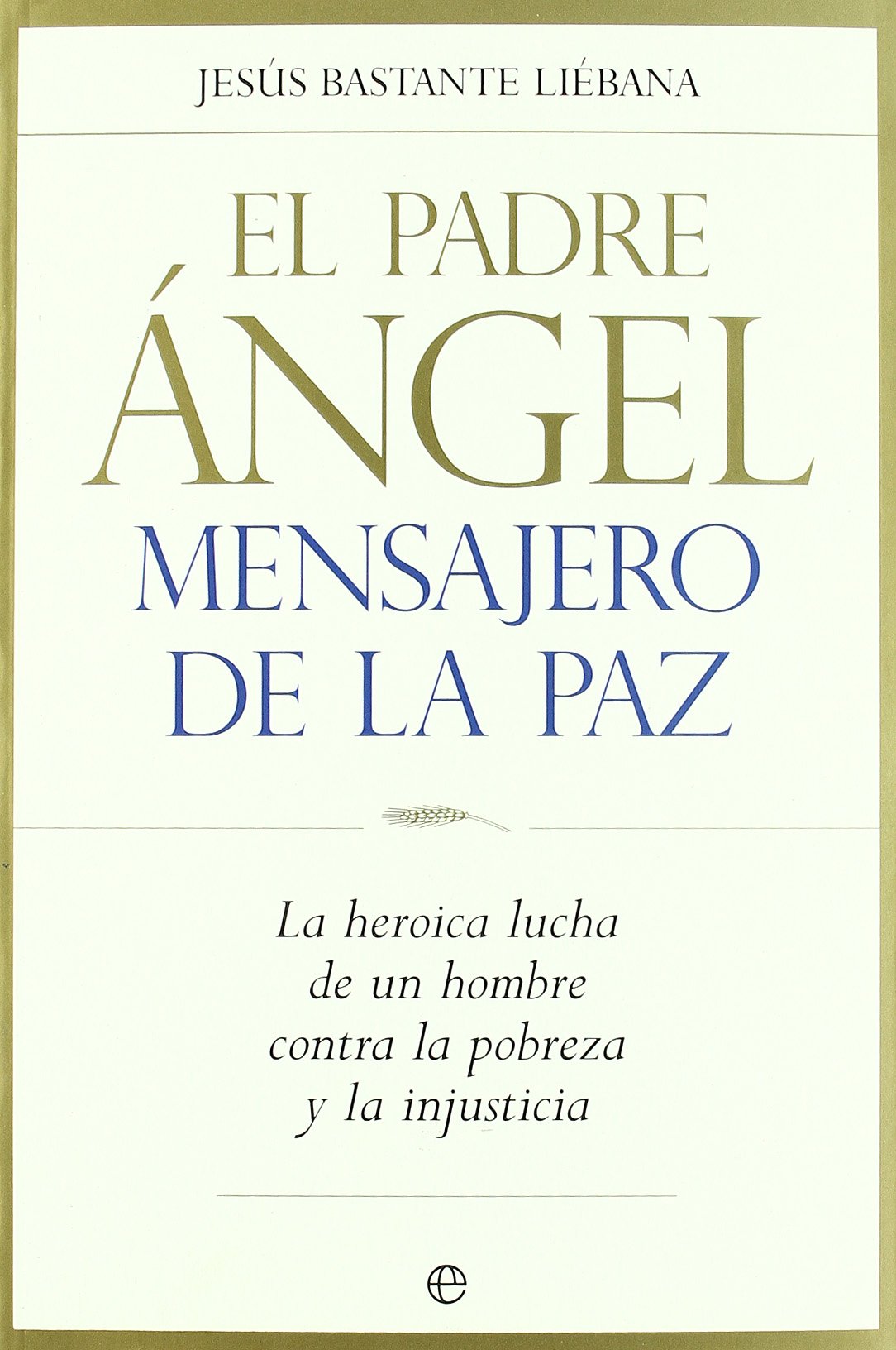 PADRE ANGEL,MENSAJERO DE LA PAZ: La Heorica Lucha de Un Hombre Contra La Pobreza y La Injusticia (SIN COLECCION)