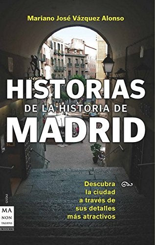 Historias de la historia de madrid: Descubre la ciudad a través de sus sucesos, personajes y costumbres más atractivas