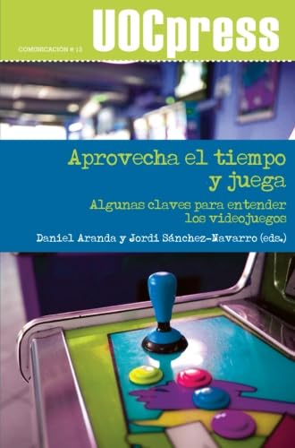 Aprovecha el tiempo y juega. Algunas claves para entender los videojuegos: 13 (UOCPress Comunicación)
