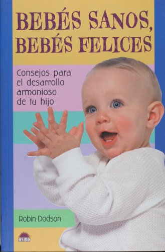 Bebes sanos, bebes felices/ The Diaper Bag Book For Raising Baby: Consejos para el desarrollo armonioso de tu hijo/ Suggestions, Solutions, and Sanity ... Y Su Mundo/ the Children and Their World)