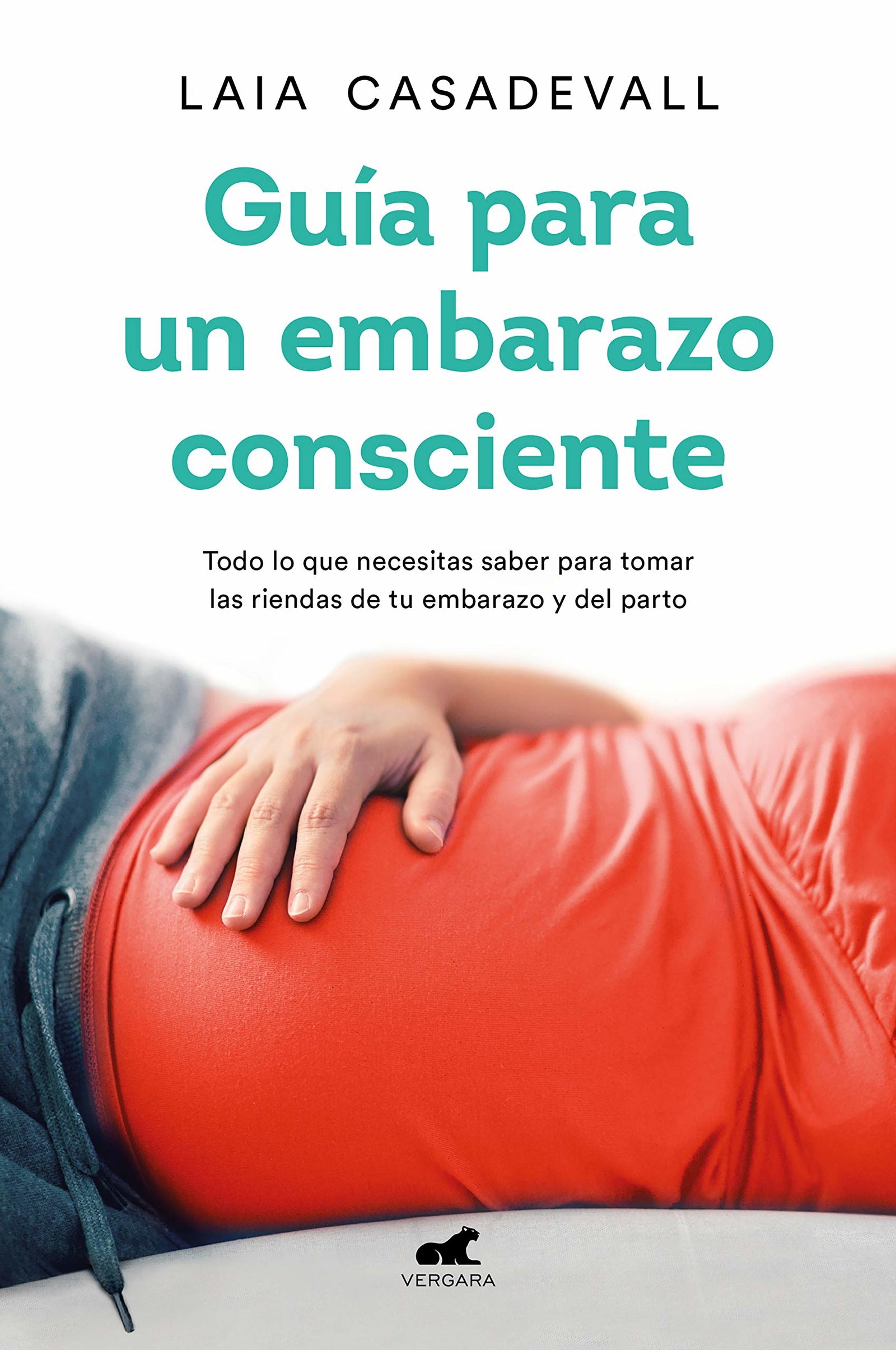 Guía para un embarazo consciente: Todo lo que necesitas saber para tomar las riendas de tu embarazo y el parto (Vergara)