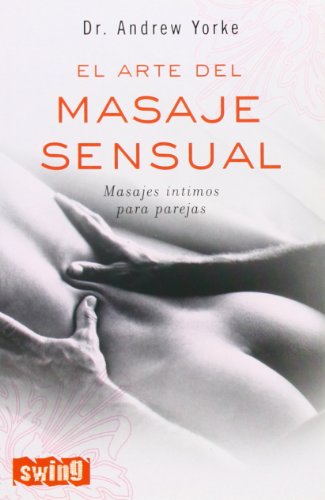 Arte del masaje sensual, el: Cómo obtener el máximo placer y plenitud sexual