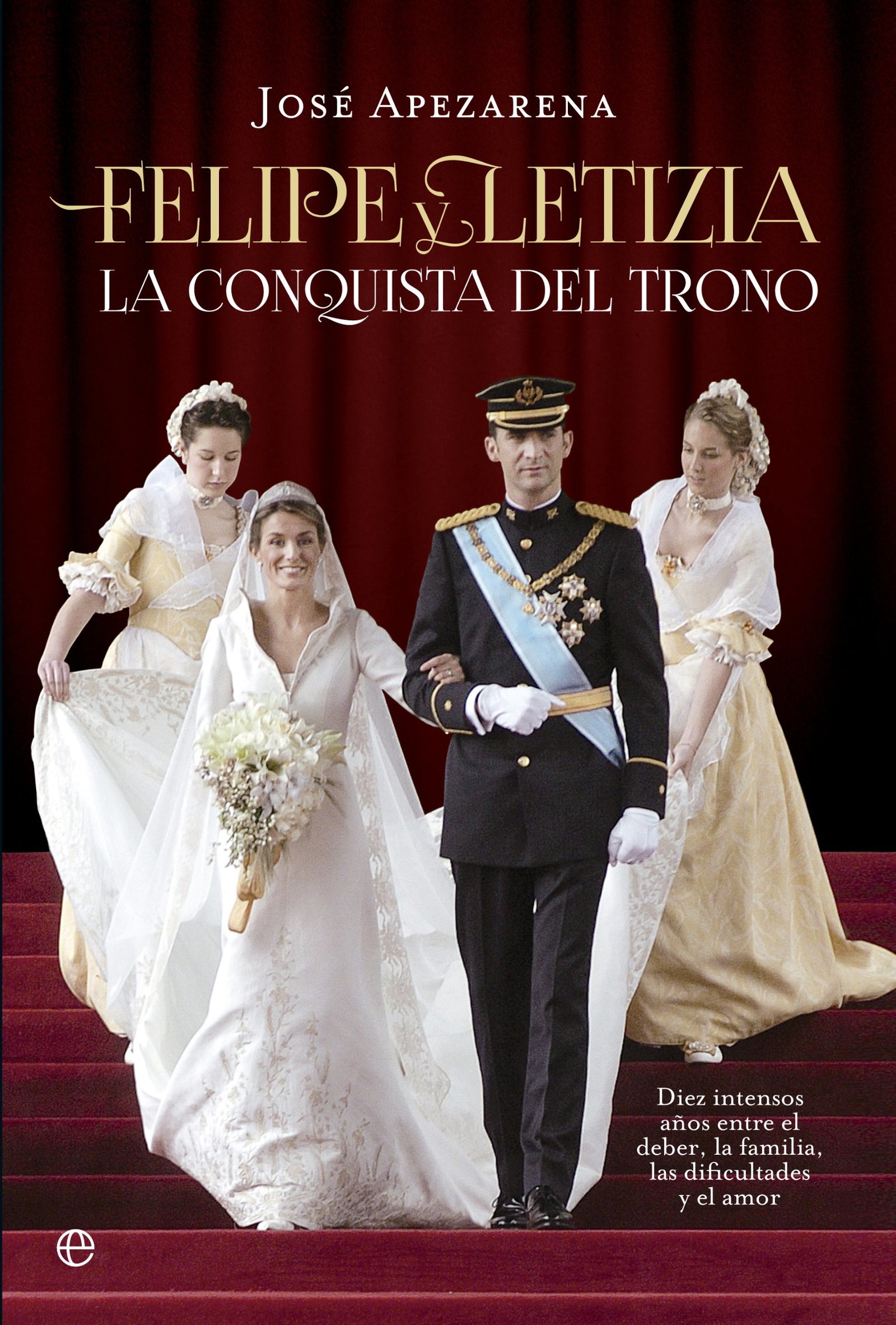 Felipe y Letizia. La conquista del trono: Diez intensos años entre el deber, la familia, las dificultades y el amor: La Conquista del Trono: Diez ... Las Dificultades y El Amor (Actualidad)